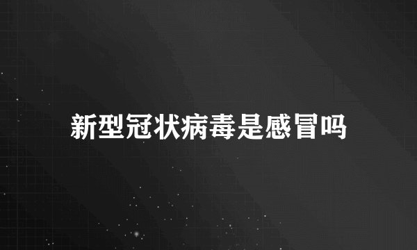 新型冠状病毒是感冒吗