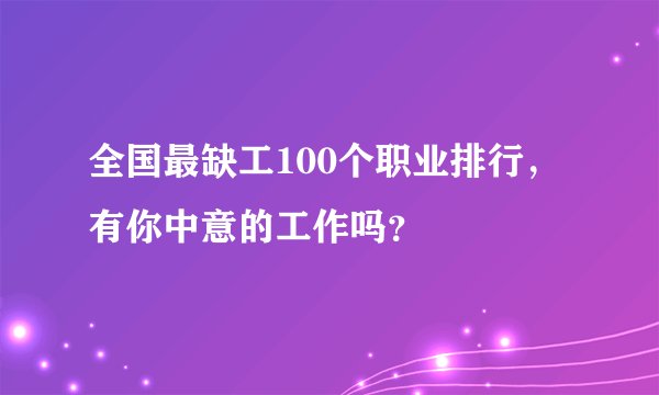 全国最缺工100个职业排行，有你中意的工作吗？