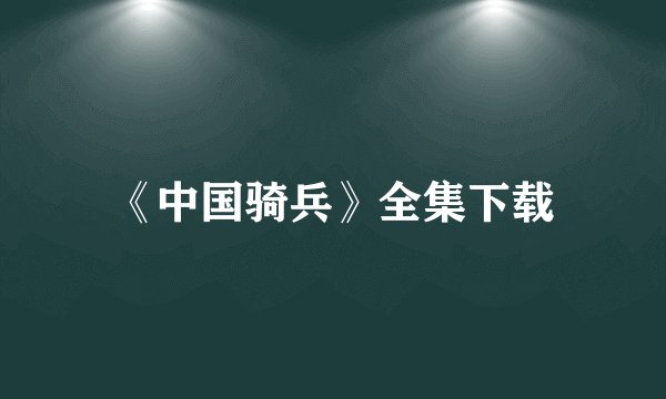 《中国骑兵》全集下载