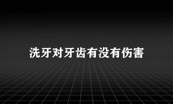 洗牙对牙齿有没有伤害