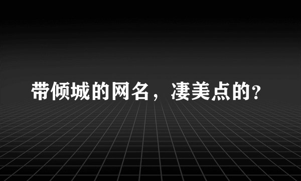 带倾城的网名，凄美点的？