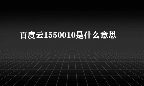 百度云1550010是什么意思