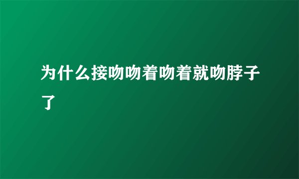 为什么接吻吻着吻着就吻脖子了