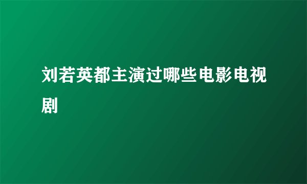 刘若英都主演过哪些电影电视剧