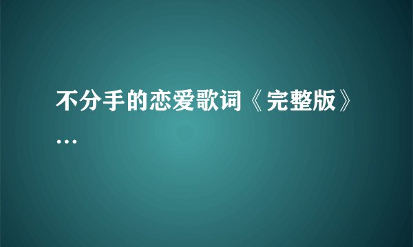 不分手的恋爱歌词《完整版》…