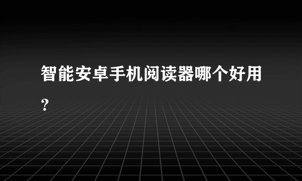 智能安卓手机阅读器哪个好用？