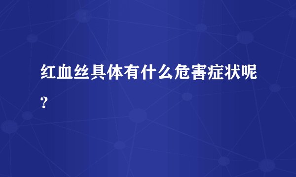 红血丝具体有什么危害症状呢？