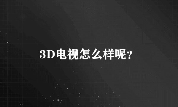 3D电视怎么样呢？
