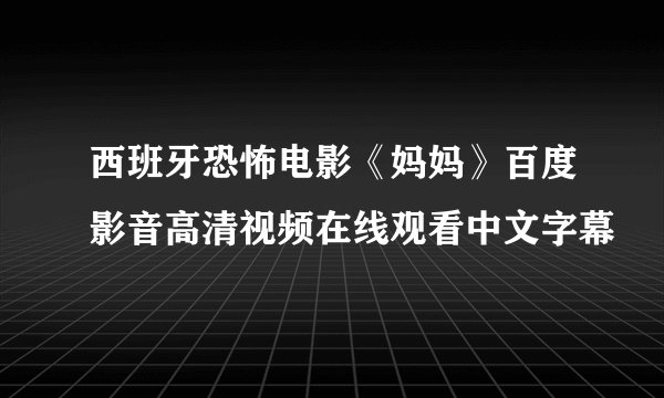 西班牙恐怖电影《妈妈》百度影音高清视频在线观看中文字幕