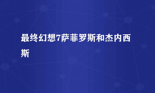 最终幻想7萨菲罗斯和杰内西斯