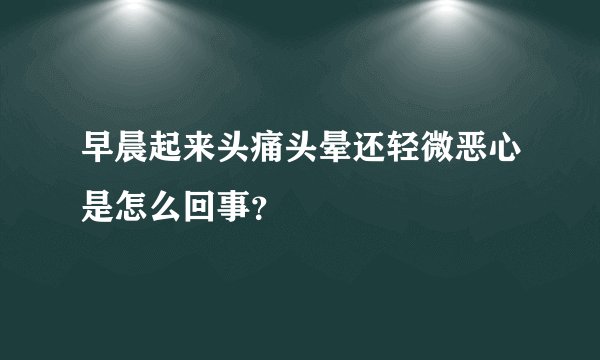 早晨起来头痛头晕还轻微恶心是怎么回事？