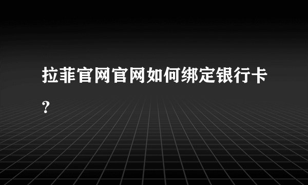 拉菲官网官网如何绑定银行卡？