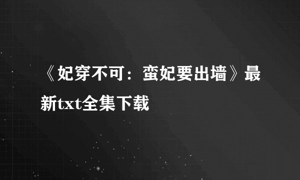 《妃穿不可：蛮妃要出墙》最新txt全集下载
