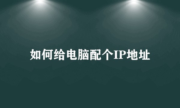 如何给电脑配个IP地址