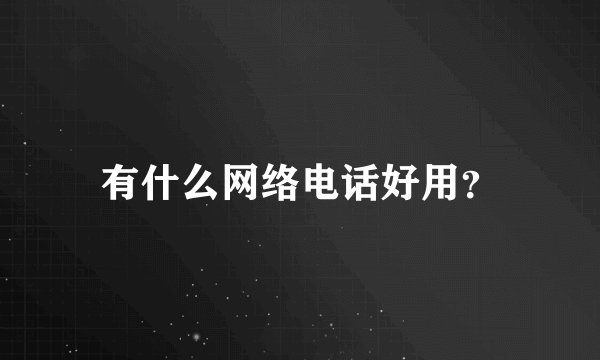 有什么网络电话好用？