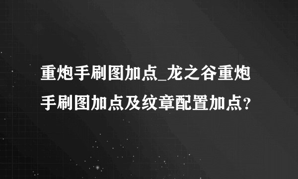 重炮手刷图加点_龙之谷重炮手刷图加点及纹章配置加点？