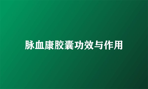 脉血康胶囊功效与作用
