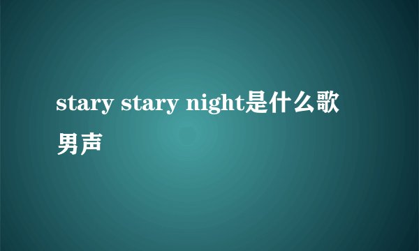 stary stary night是什么歌 男声