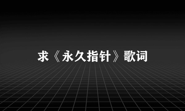 求《永久指针》歌词