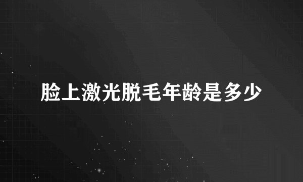 脸上激光脱毛年龄是多少