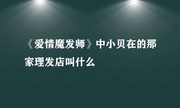 《爱情魔发师》中小贝在的那家理发店叫什么