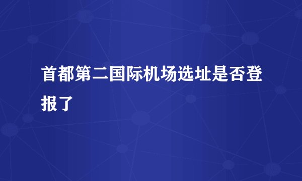 首都第二国际机场选址是否登报了