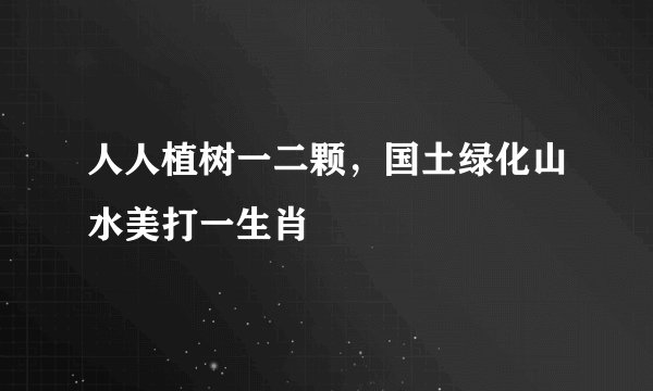 人人植树一二颗，国土绿化山水美打一生肖