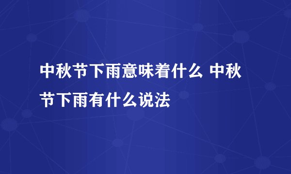 中秋节下雨意味着什么 中秋节下雨有什么说法