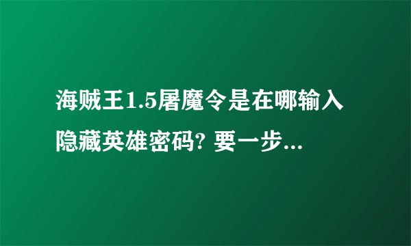 海贼王1.5屠魔令是在哪输入隐藏英雄密码? 要一步一步来,还要有密码?
