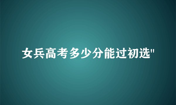 女兵高考多少分能过初选