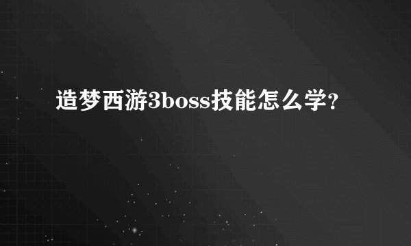 造梦西游3boss技能怎么学？