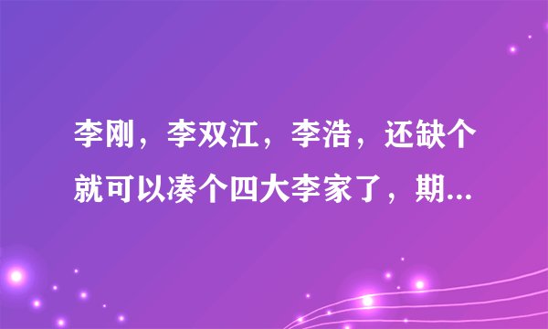 李刚，李双江，李浩，还缺个就可以凑个四大李家了，期待中。。。