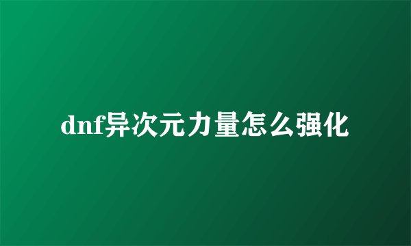 dnf异次元力量怎么强化