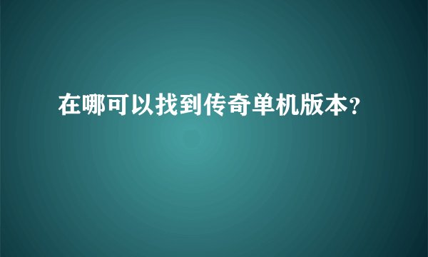 在哪可以找到传奇单机版本？