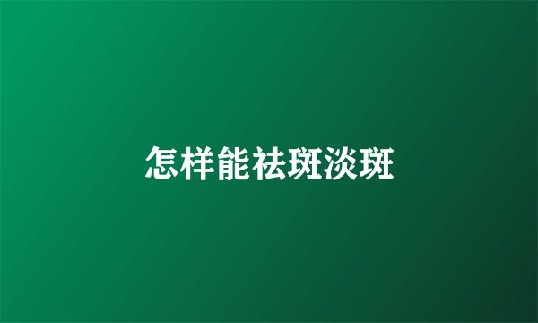 怎样能祛斑淡斑