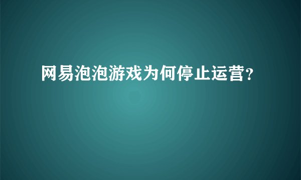 网易泡泡游戏为何停止运营？