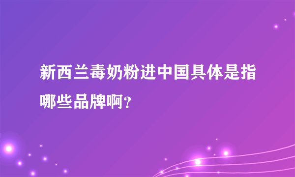新西兰毒奶粉进中国具体是指哪些品牌啊?