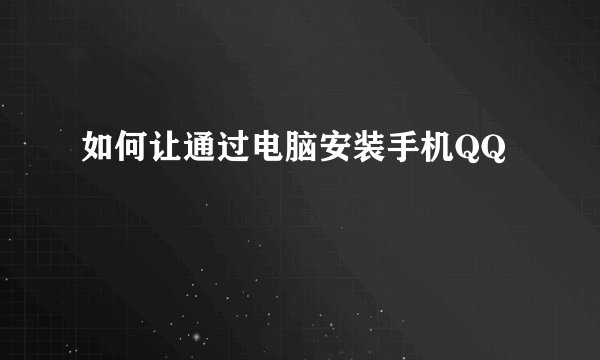如何让通过电脑安装手机QQ