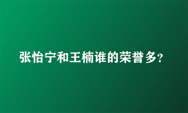 张怡宁和王楠谁的荣誉多？