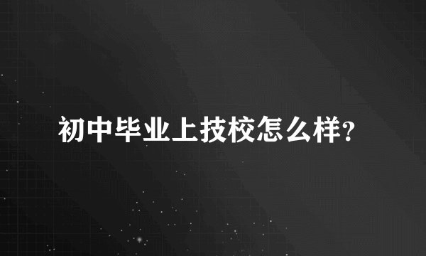 初中毕业上技校怎么样?