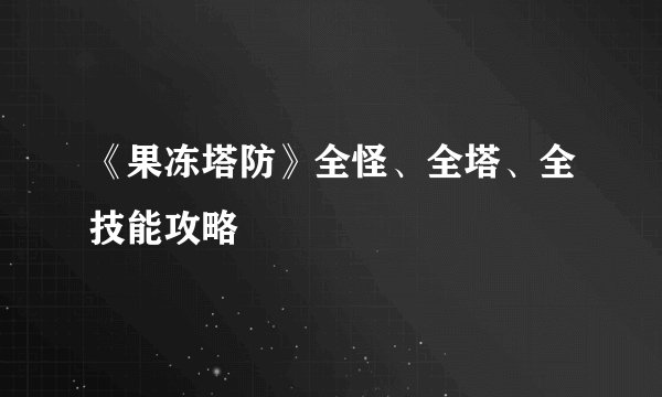 《果冻塔防》全怪、全塔、全技能攻略