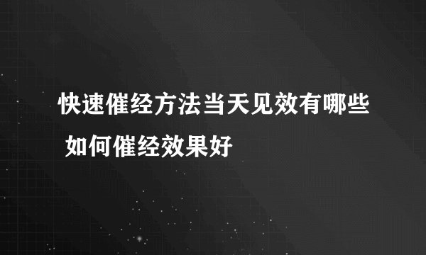 快速催经方法当天见效有哪些 如何催经效果好