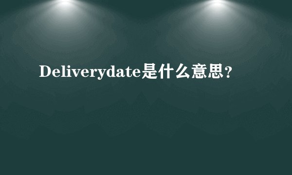 Deliverydate是什么意思？