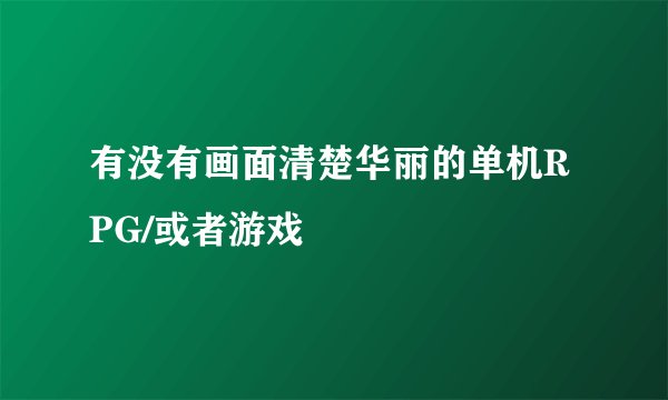 有没有画面清楚华丽的单机RPG/或者游戏