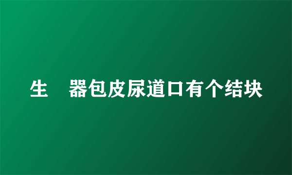 生稙器包皮尿道口有个结块