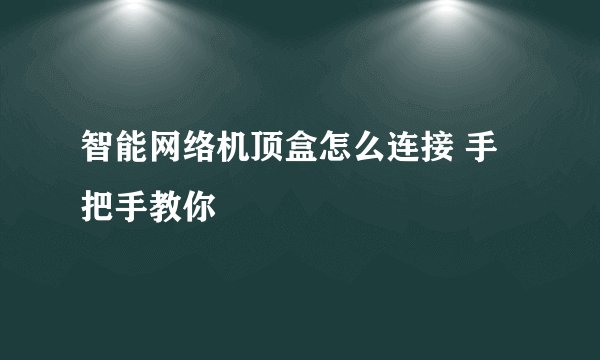 智能网络机顶盒怎么连接 手把手教你
