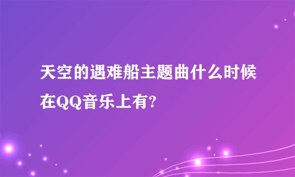 天空的遇难船主题曲什么时候在QQ音乐上有?