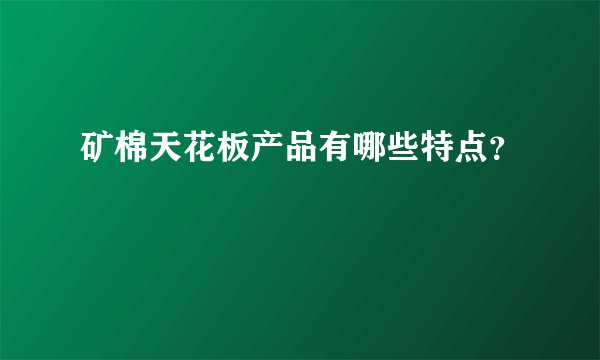 矿棉天花板产品有哪些特点？