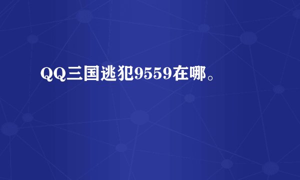 QQ三国逃犯9559在哪。