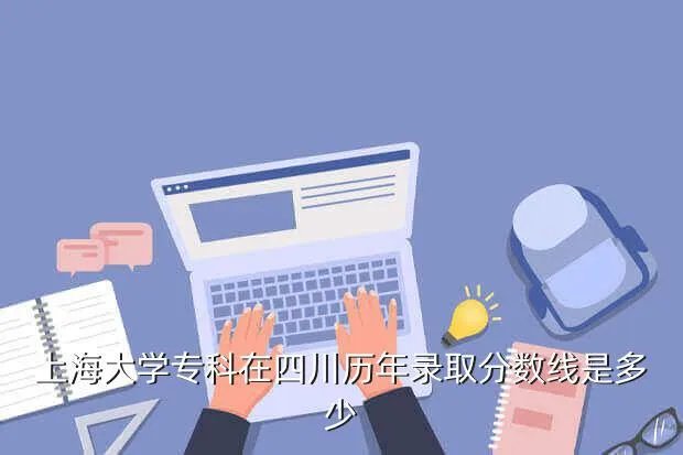 上海大学专科分数线,上海大专一般录取分数是多少